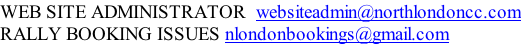 WEB SITE ADMINISTRATOR  websiteadmin@northlondoncc.com RALLY BOOKING ISSUES nlondonbookings@gmail.com